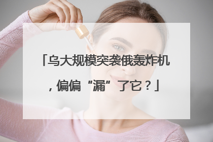 乌大规模突袭俄轰炸机，偏偏“漏”了它？
